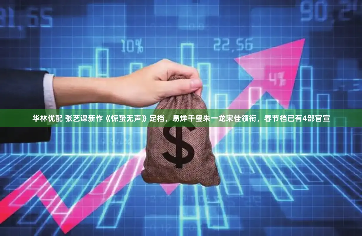 华林优配 张艺谋新作《惊蛰无声》定档，易烊千玺朱一龙宋佳领衔，春节档已有4部官宣