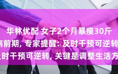 华林优配 女子2个月暴瘦30斤被查出糖尿病前期, 专家提醒: 及时干预可逆转, 关键是调整生活方式