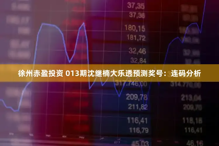 徐州赤盈投资 013期沈继楠大乐透预测奖号：连码分析