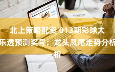 北上策略配资 013期彩球大乐透预测奖号：龙头凤尾走势分析