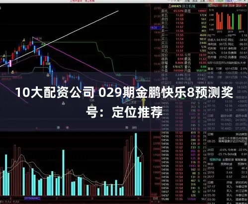10大配资公司 029期金鹏快乐8预测奖号：定位推荐