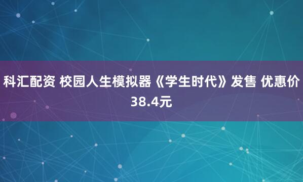 科汇配资 校园人生模拟器《学生时代》发售 优惠价38.4元