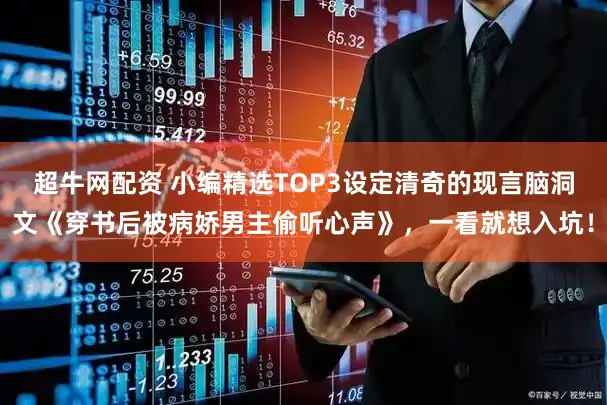 超牛网配资 小编精选TOP3设定清奇的现言脑洞文《穿书后被病娇男主偷听心声》，一看就想入坑！