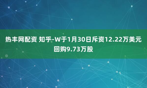 热丰网配资 知乎-W于1月30日斥资12.22万美元回购9.73万股