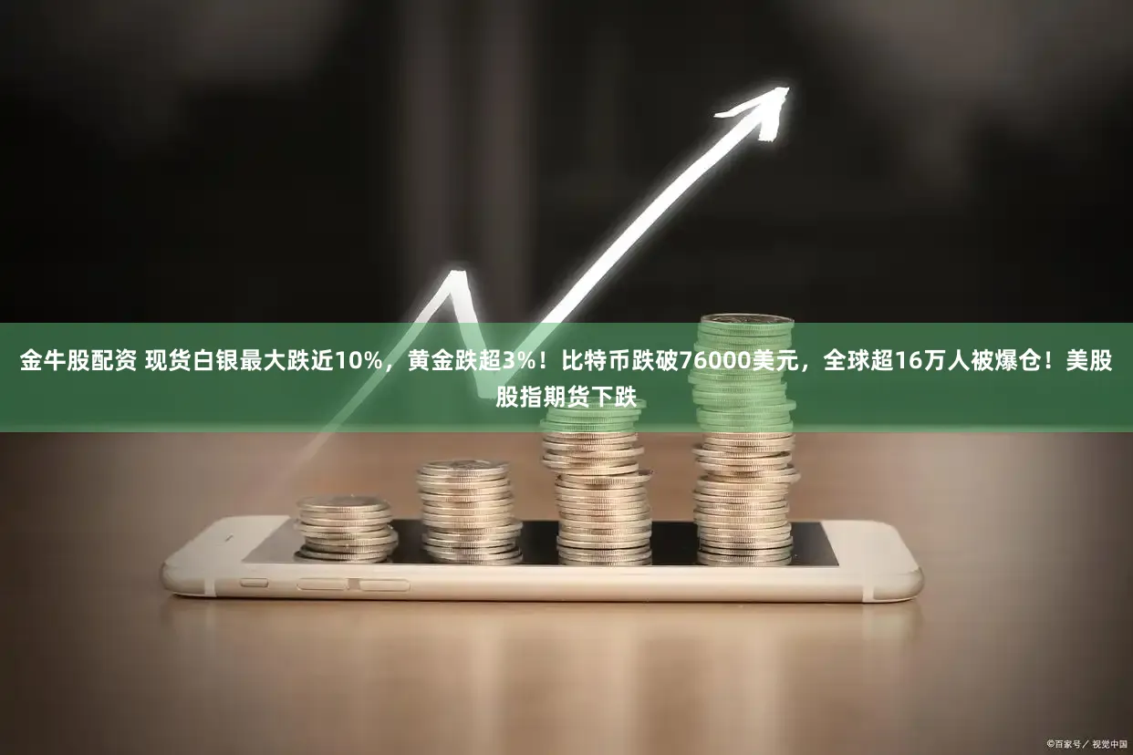 金牛股配资 现货白银最大跌近10%，黄金跌超3%！比特币跌破76000美元，全球超16万人被爆仓！美股股指期货下跌