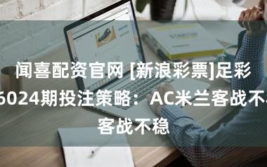 闻喜配资官网 [新浪彩票]足彩26024期投注策略：AC米兰客战不稳