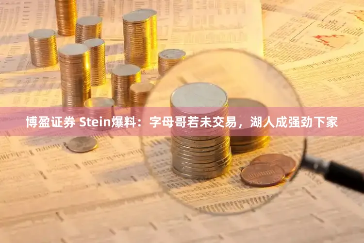 博盈证券 Stein爆料：字母哥若未交易，湖人成强劲下家