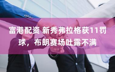 富港配资 新秀弗拉格获11罚球，布朗赛场吐露不满