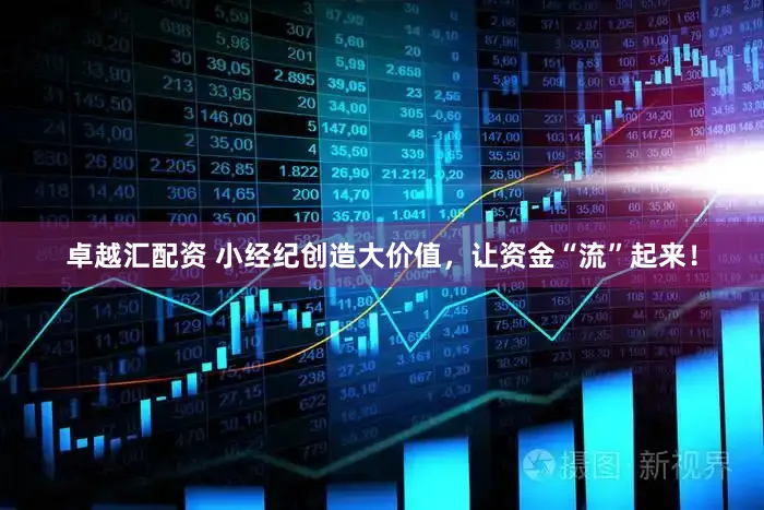 卓越汇配资 小经纪创造大价值，让资金“流”起来！