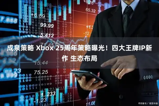 成泉策略 Xbox 25周年策略曝光！四大王牌IP新作 生态布局