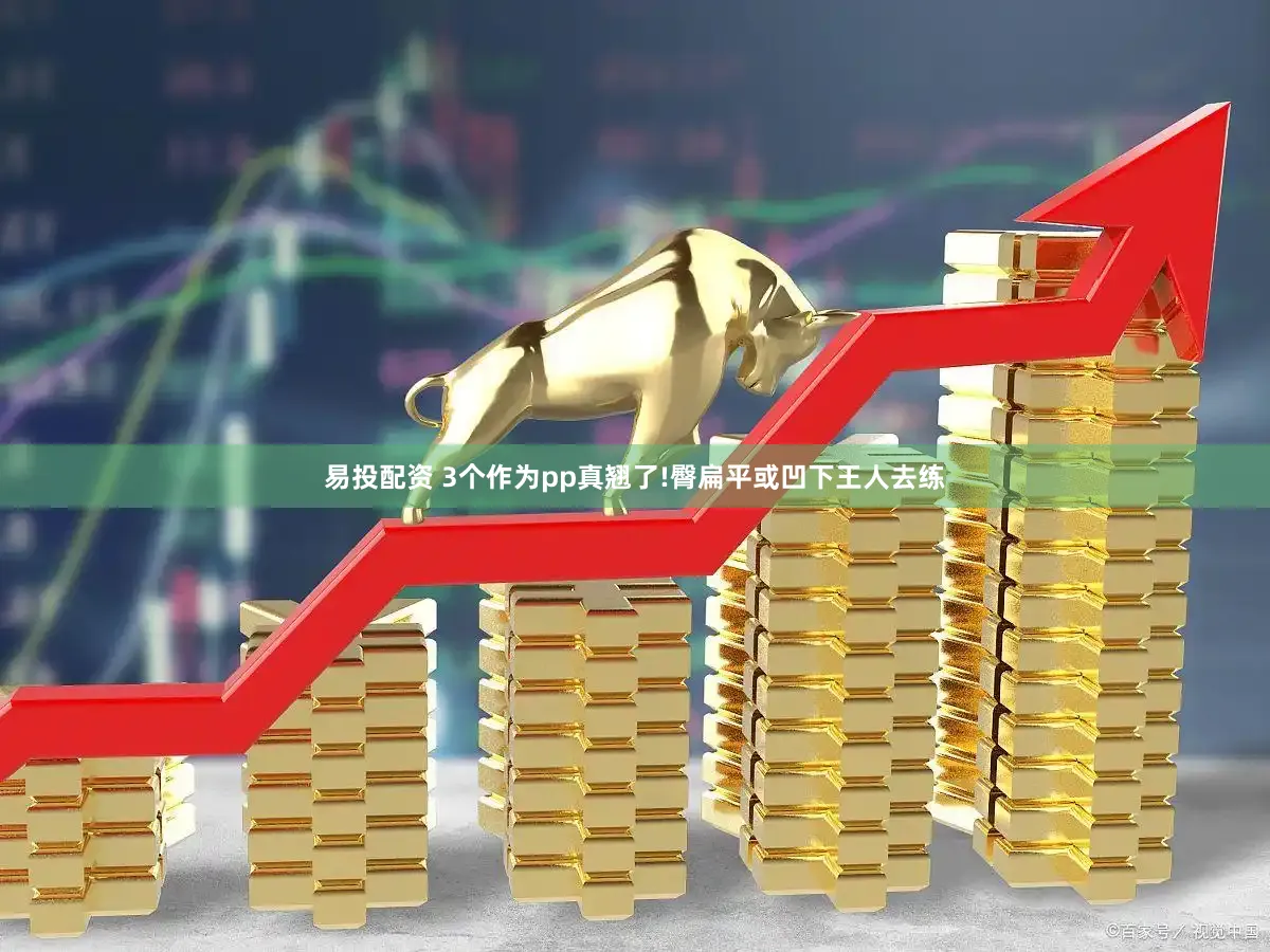 易投配资 3个作为pp真翘了!臀扁平或凹下王人去练