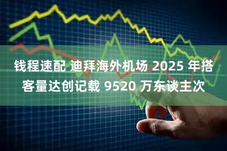 钱程速配 迪拜海外机场 2025 年搭客量达创记载 9520 万东谈主次