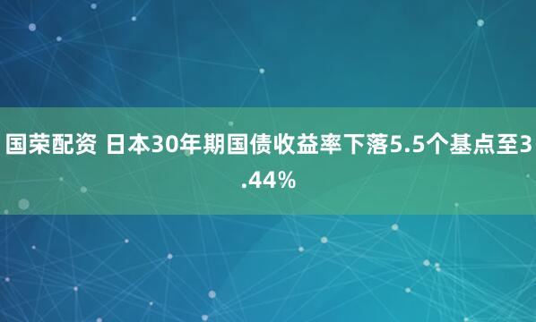 国荣配资 日本30年期国债收益率下落5.5个基点至3.44%