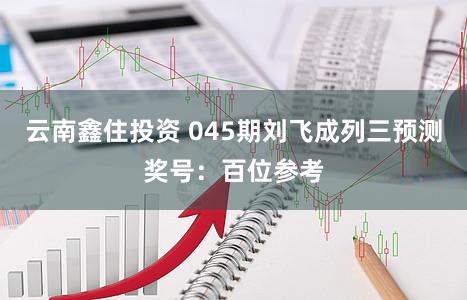 云南鑫住投资 045期刘飞成列三预测奖号：百位参考