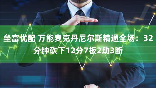 垒富优配 万能麦克丹尼尔斯精通全场：32分钟砍下12分7板2助3断