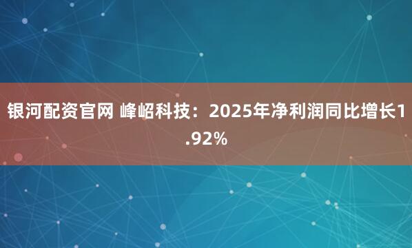 银河配资官网 峰岹科技：2025年净利润同比增长1.92%