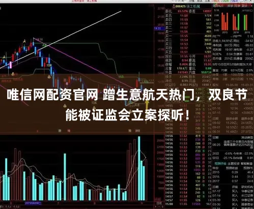 唯信网配资官网 蹭生意航天热门，双良节能被证监会立案探听！