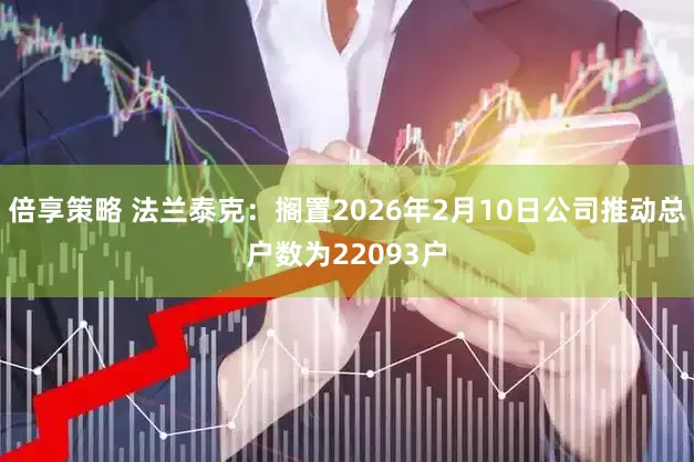 倍享策略 法兰泰克：搁置2026年2月10日公司推动总户数为22093户