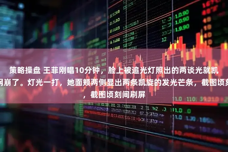 策略操盘 王菲刚唱10分钟，脸上被追光灯照出的两谈光就凯旋让官网崩了。灯光一打，她面颊两侧显出两条凯旋的发光芒条，截图顷刻间刷屏