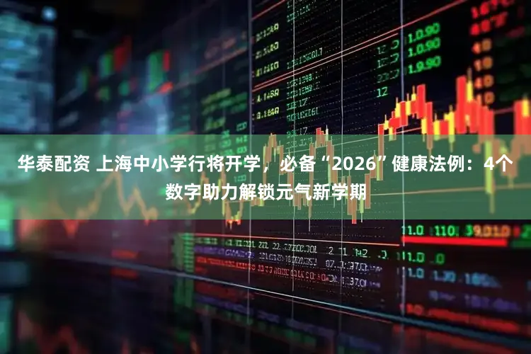 华泰配资 上海中小学行将开学，必备“2026”健康法例：4个数字助力解锁元气新学期