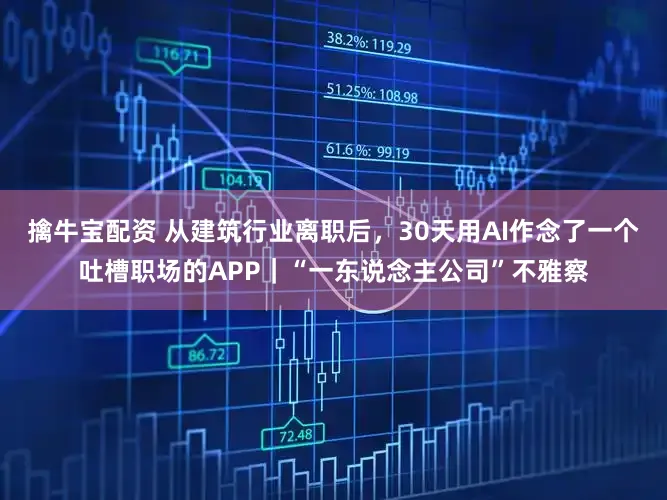 擒牛宝配资 从建筑行业离职后，30天用AI作念了一个吐槽职场的APP｜“一东说念主公司”不雅察
