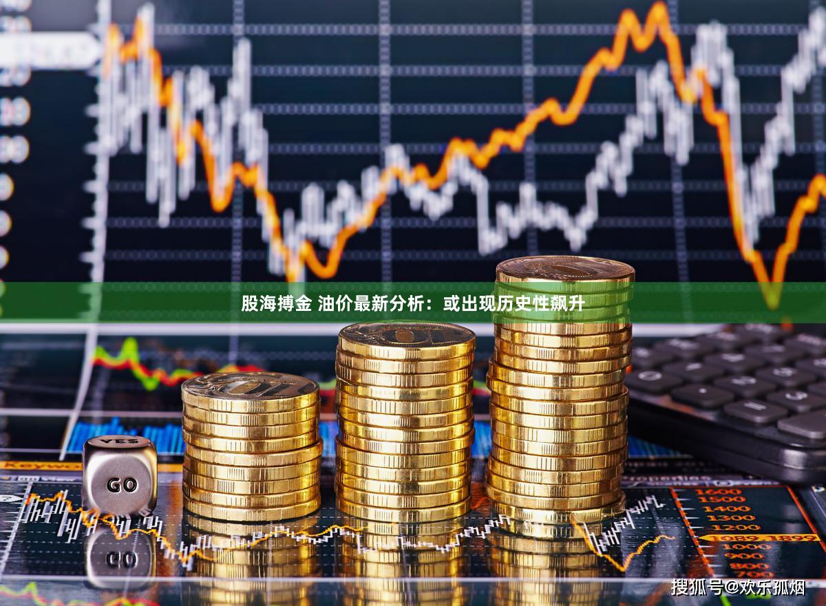 股海搏金 油价最新分析：或出现历史性飙升