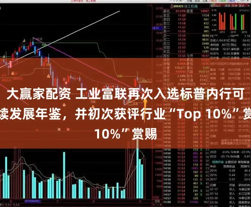 大赢家配资 工业富联再次入选标普内行可抓续发展年鉴，并初次获评行业“Top 10%”赏赐