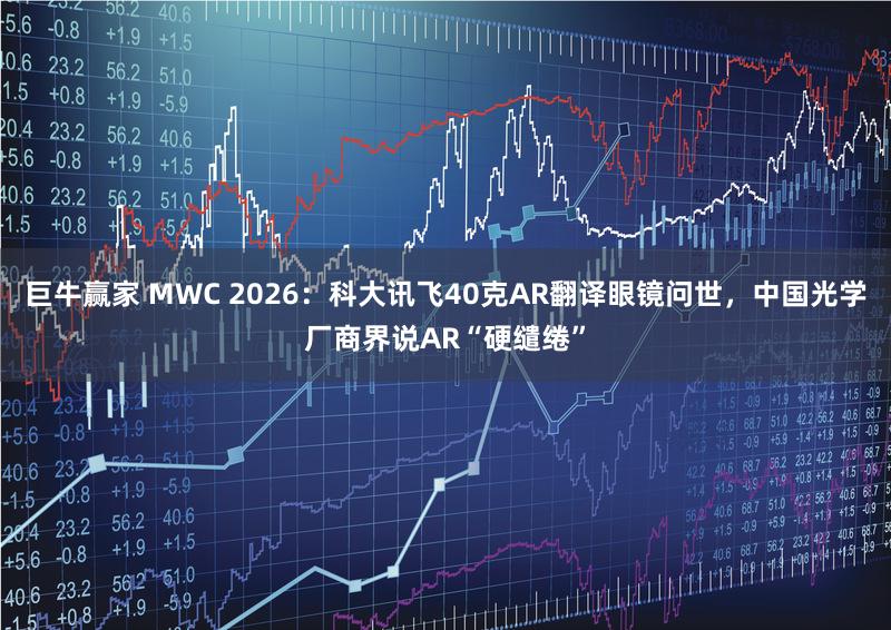 巨牛赢家 MWC 2026：科大讯飞40克AR翻译眼镜问世，中国光学厂商界说AR“硬缱绻”
