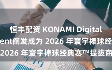 恒丰配资 KONAMI Digital Entertainment阐发成为 2026 年寰宇棒球经典赛™提拔商