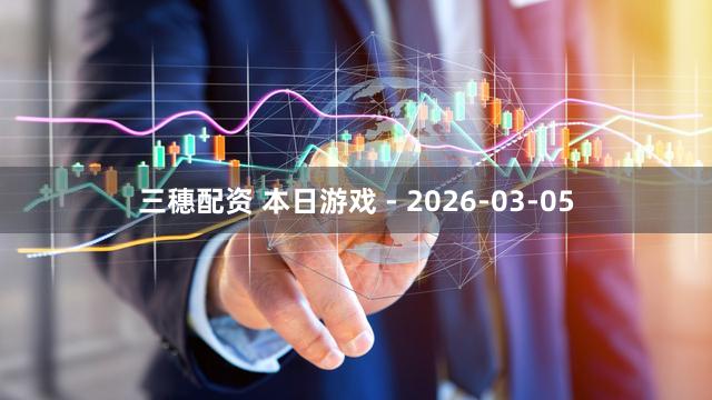 三穗配资 本日游戏 - 2026-03-05