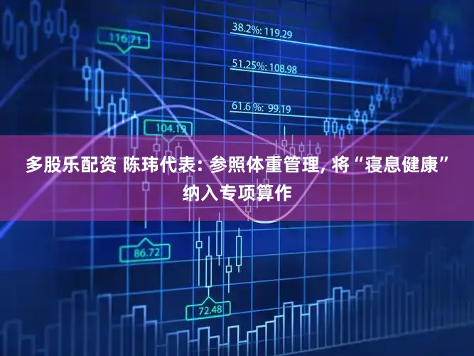 多股乐配资 陈玮代表: 参照体重管理, 将“寝息健康”纳入专项算作