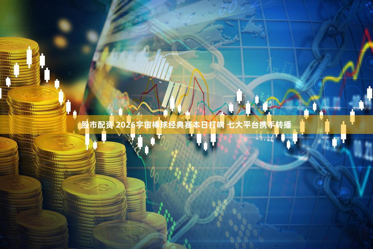 股市配资 2026宇宙棒球经典赛本日打响 七大平台携手转播