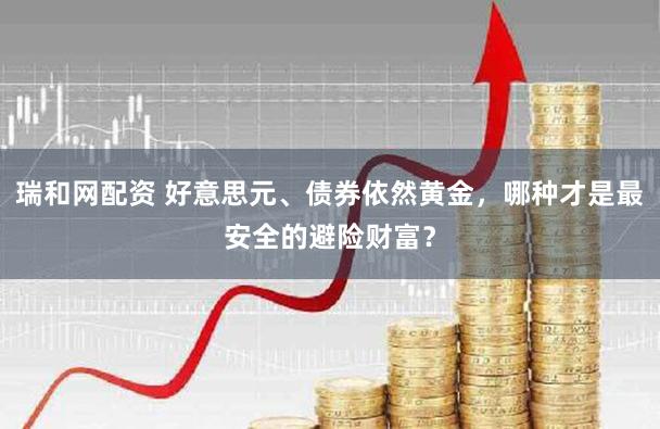 瑞和网配资 好意思元、债券依然黄金，哪种才是最安全的避险财富？