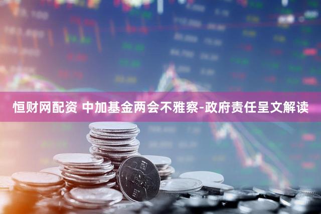恒财网配资 中加基金两会不雅察-政府责任呈文解读