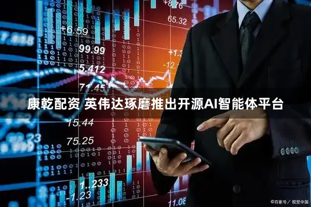 康乾配资 英伟达琢磨推出开源AI智能体平台