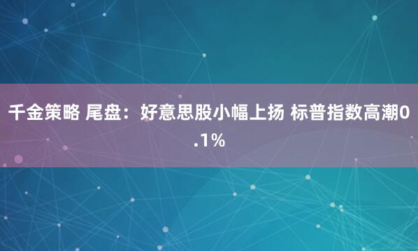 千金策略 尾盘：好意思股小幅上扬 标普指数高潮0.1%