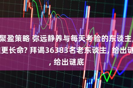 聚盈策略 弥远静养与每天考验的东谈主, 谁更长命? 拜谒36383名老东谈主, 给出谜底