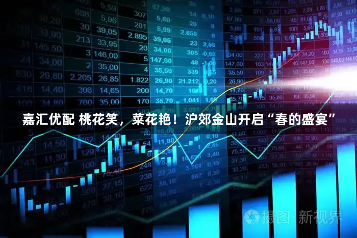 嘉汇优配 桃花笑，菜花艳！沪郊金山开启“春的盛宴”