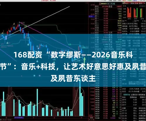 168配资 “数字缪斯——2026音乐科技融创节”:音乐+科技,让艺术好意思好惠及夙昔东谈主