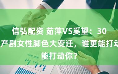 信弘配资 茹萍VS奚望：30年国产剧女性脚色大变迁，谁更能打动你？