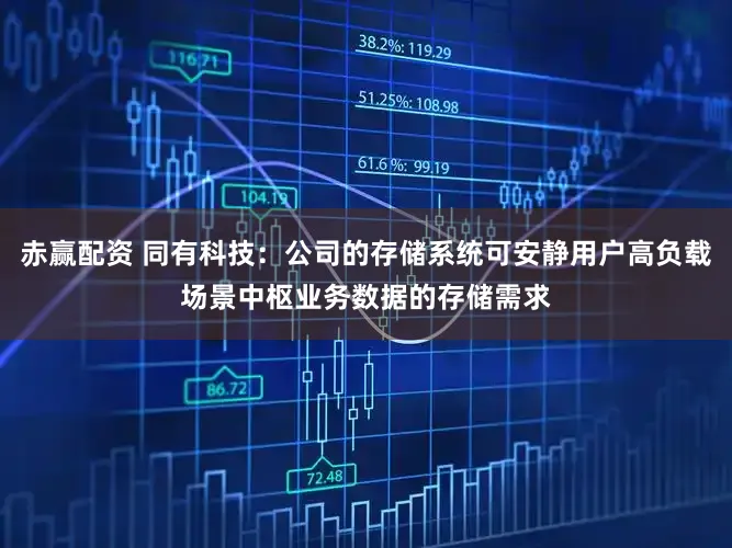 赤赢配资 同有科技:公司的存储系统可安静用户高负载场景中枢业务数据的存储需求