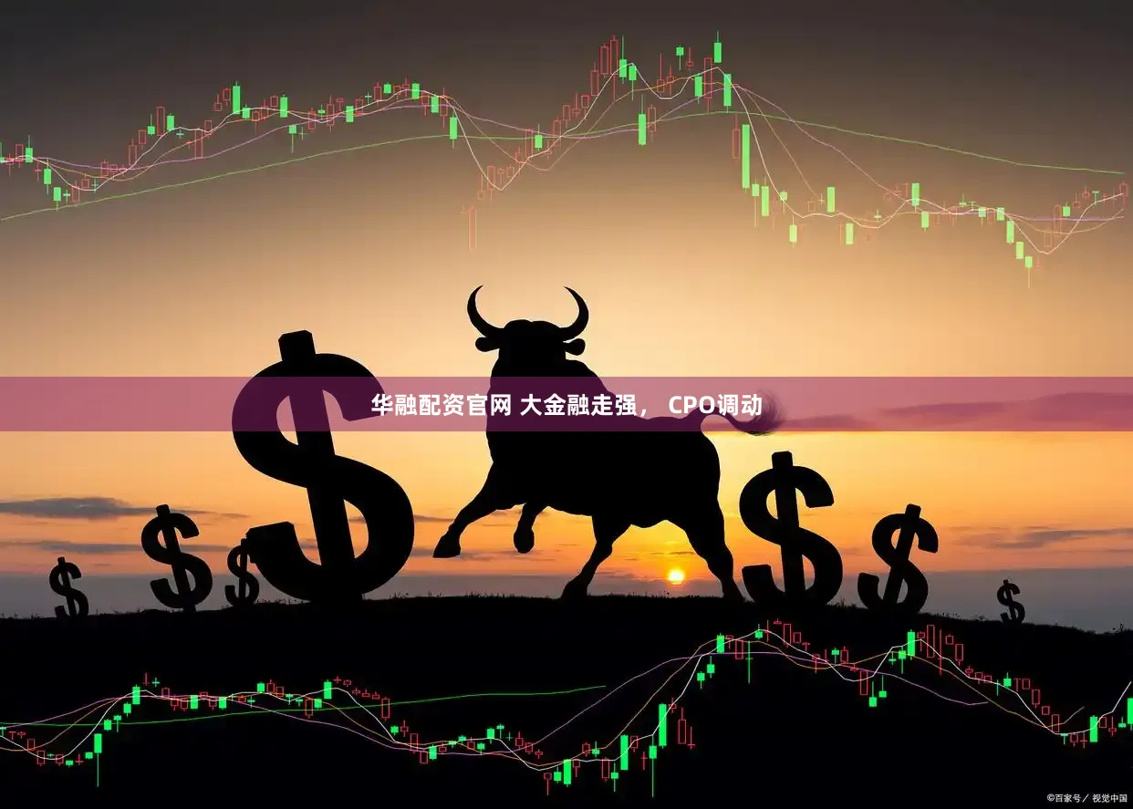 华融配资官网 大金融走强， CPO调动