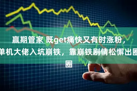 赢期管家 既get痛快又有时涨粉，单机大佬入坑崩铁，靠崩铁剧情松懈出圈