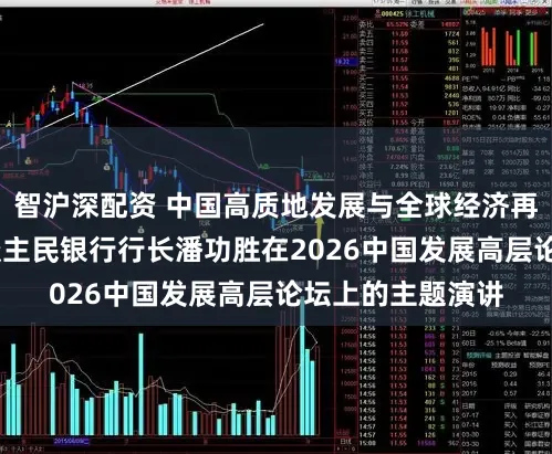 智沪深配资 中国高质地发展与全球经济再平衡——中国东谈主民银行行长潘功胜在2026中国发展高层论坛上的主题演讲
