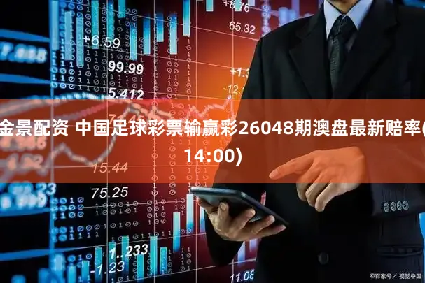 金景配资 中国足球彩票输赢彩26048期澳盘最新赔率(14:00)