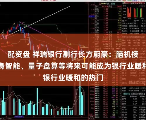 配资盘 祥瑞银行副行长方蔚豪:脑机接口、具身智能、量子盘算等将来可能成为银行业暖和的热门