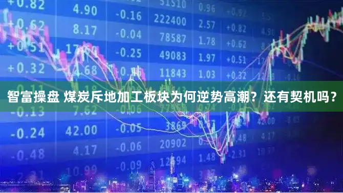 智富操盘 煤炭斥地加工板块为何逆势高潮？还有契机吗？