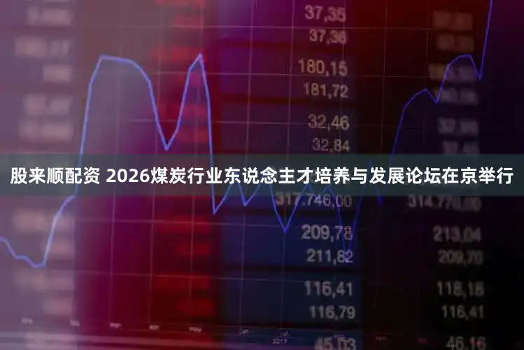 股来顺配资 2026煤炭行业东说念主才培养与发展论坛在京举行