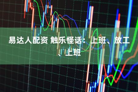 易达人配资 触乐怪话:上班、放工、上班