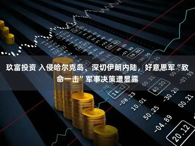 玖富投资 入侵哈尔克岛、深切伊朗内陆，好意思军“致命一击”军事决策遭显露